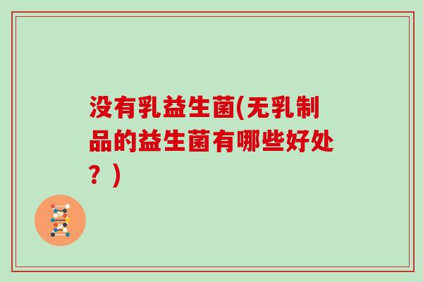 没有乳益生菌(无乳制品的益生菌有哪些好处?) 没有乳益生菌(无乳制品的益生菌有哪些好处?)