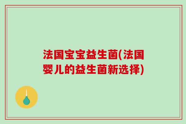 法国宝宝益生菌(法国婴儿的益生菌新选择) 法国宝宝益生菌(法国婴儿的益生菌新选择)