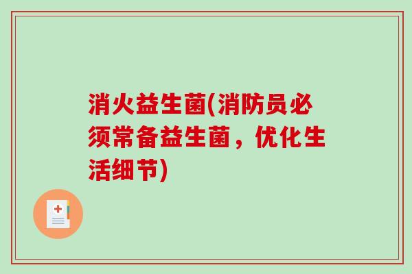 消火益生菌(消防员必须常备益生菌，优化生活细节)