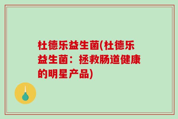 杜德乐益生菌(杜德乐益生菌：拯救肠道健康的明星产品)