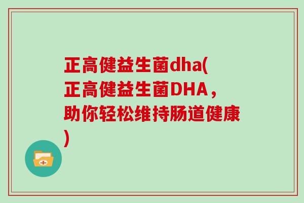 正高健益生菌dha(正高健益生菌DHA，助你轻松维持肠道健康)