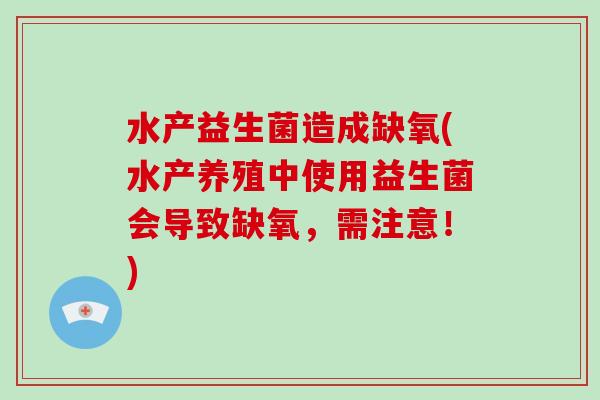 水产益生菌造成缺氧(水产养殖中使用益生菌会导致缺氧，需注意！)