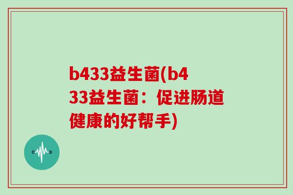 b433益生菌(b433益生菌:促进肠道健康的好帮手) b433益生菌(b433益生菌:促进肠道健康的好帮手)