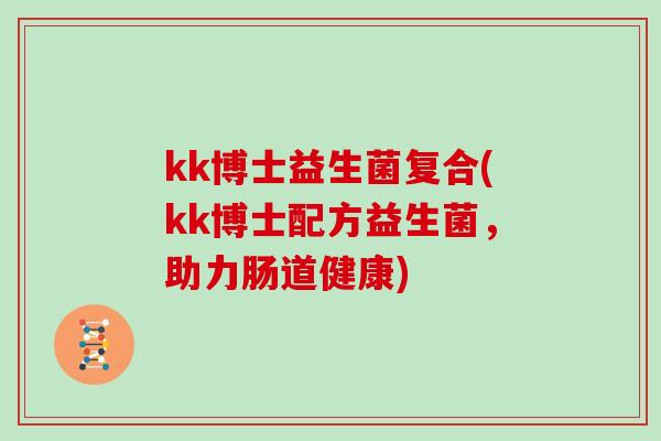 kk博士益生菌复合(kk博士配方益生菌，助力肠道健康)