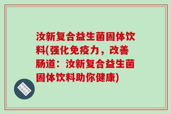 汝新复合益生菌固体饮料(强化力,改善肠道:汝新复合益生菌固体饮料助你健康) 汝新复合益生菌固体饮料(强化力,改善肠道:汝新复合益生菌固体饮料助你健康)