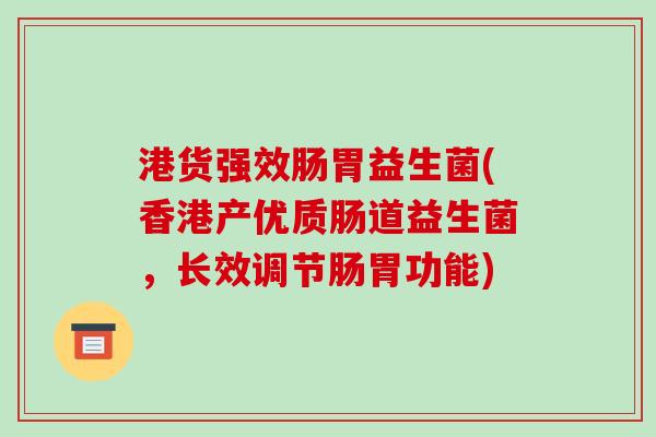 港货强效肠胃益生菌(香港产优质肠道益生菌,长效调节肠胃功能) 港货强效肠胃益生菌(香港产优质肠道益生菌,长效调节肠胃功能)