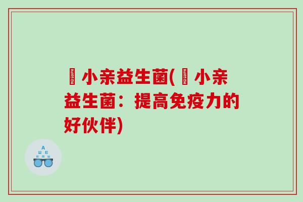 涴小亲益生菌(涴小亲益生菌：提高免疫力的好伙伴)