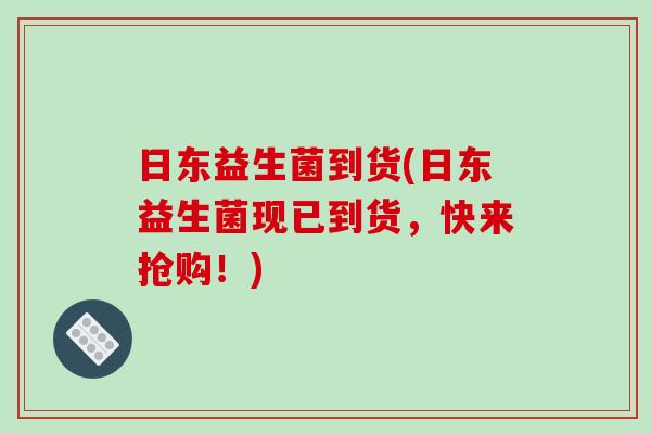 日东益生菌到货(日东益生菌现已到货，快来抢购！)
