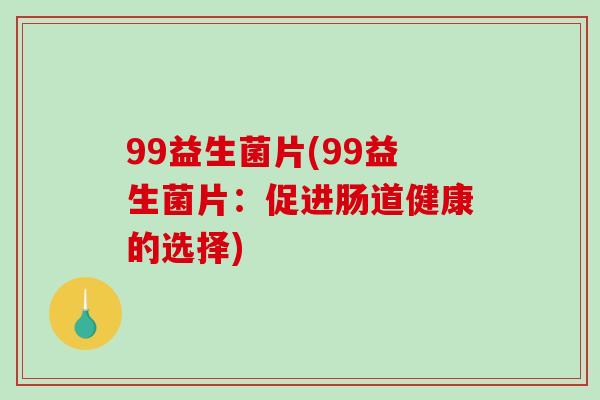 99益生菌片(99益生菌片：促进肠道健康的选择)