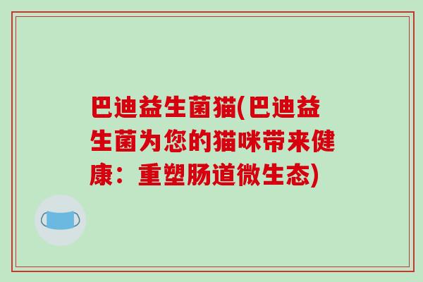 巴迪益生菌猫(巴迪益生菌为您的猫咪带来健康：重塑肠道微生态)