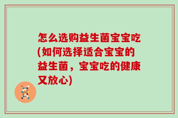 怎么选购益生菌宝宝吃(如何选择适合宝宝的益生菌，宝宝吃的健康又放心)