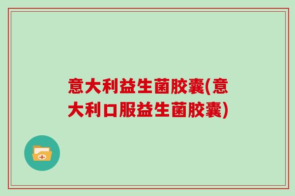 意大利益生菌胶囊(意大利口服益生菌胶囊)