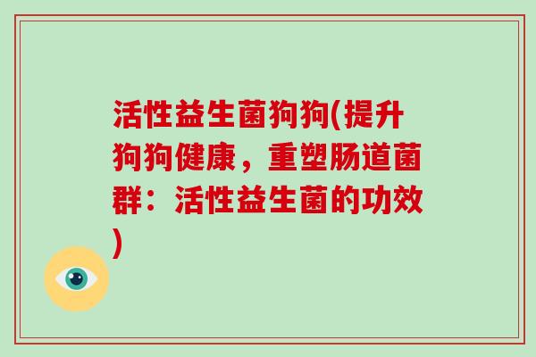 活性益生菌狗狗(提升狗狗健康，重塑肠道菌群：活性益生菌的功效)