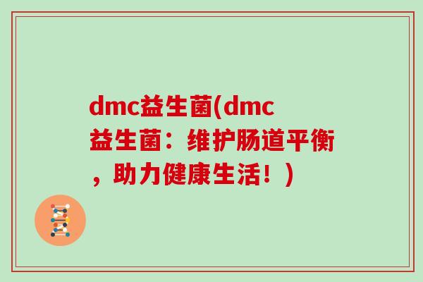 dmc益生菌(dmc益生菌：维护肠道平衡，助力健康生活！)