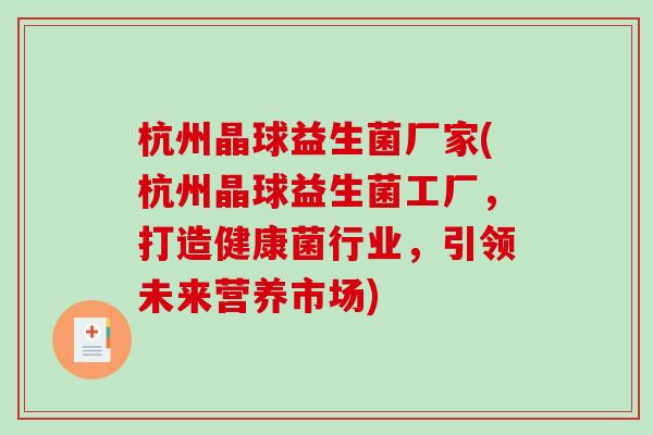 杭州晶球益生菌厂家(杭州晶球益生菌工厂,打造健康菌行业,引领未来营养市场) 杭州晶球益生菌厂家(杭州晶球益生菌工厂,打造健康菌行业,引领未来营养市场)