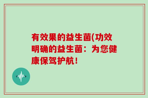 有效果的益生菌(功效明确的益生菌：为您健康保驾护航！