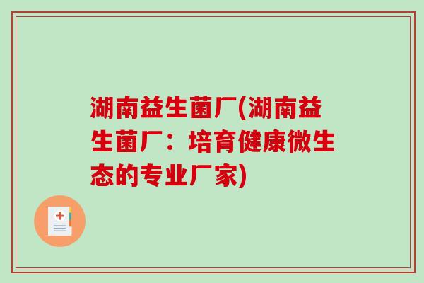 湖南益生菌厂(湖南益生菌厂:培育健康微生态的专业厂家) 湖南益生菌厂(湖南益生菌厂:培育健康微生态的专业厂家)