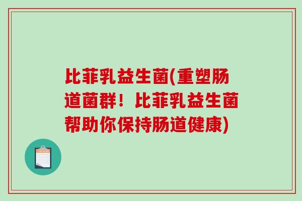 比菲乳益生菌(重塑肠道菌群!比菲乳益生菌帮助你保持肠道健康) 比菲乳益生菌(重塑肠道菌群!比菲乳益生菌帮助你保持肠道健康)