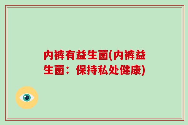 内裤有益生菌(内裤益生菌：保持私处健康)