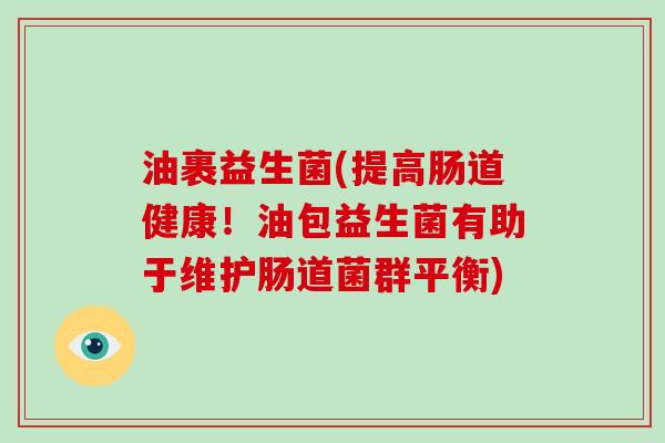油裹益生菌(提高肠道健康！油包益生菌有助于维护肠道菌群平衡)