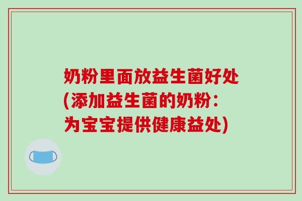 奶粉里面放益生菌好处(添加益生菌的奶粉:为宝宝提供健康益处) 奶粉里面放益生菌好处(添加益生菌的奶粉:为宝宝提供健康益处)