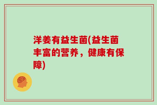 洋姜有益生菌(益生菌丰富的营养,健康有保障) 洋姜有益生菌(益生菌丰富的营养,健康有保障)
