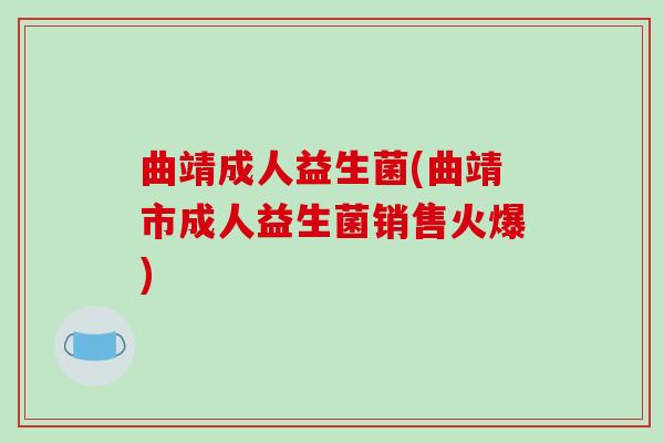 曲靖成人益生菌(曲靖市成人益生菌销售火爆)
