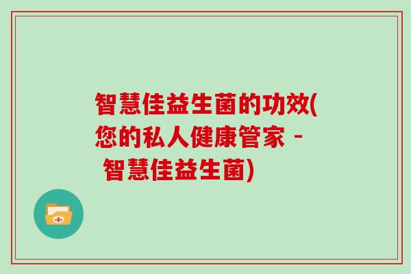智慧佳益生菌的功效(您的私人健康管家 - 智慧佳益生菌)