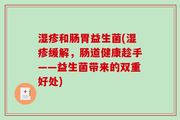 湿疹和肠胃益生菌(湿疹缓解，肠道健康趁手——益生菌带来的双重好处)