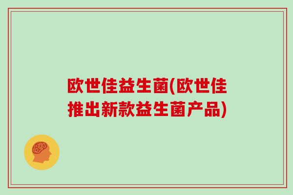 欧世佳益生菌(欧世佳推出新款益生菌产品)