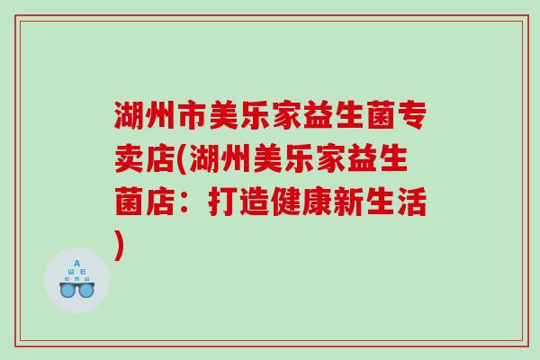 湖州市美乐家益生菌专卖店(湖州美乐家益生菌店：打造健康新生活)