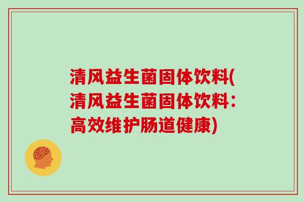 清风益生菌固体饮料(清风益生菌固体饮料：高效维护肠道健康)