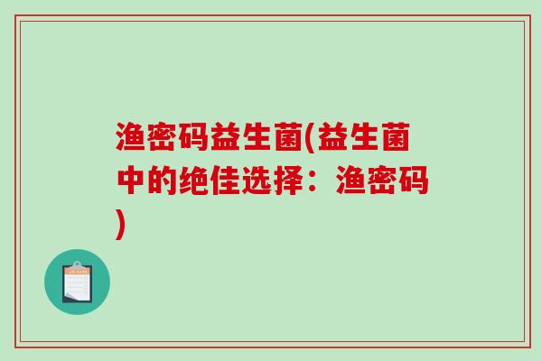 渔密码益生菌(益生菌中的绝佳选择：渔密码)