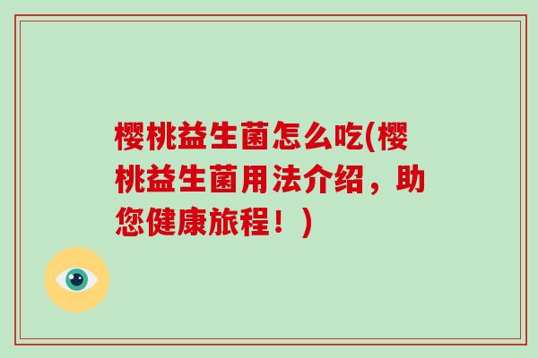 樱桃益生菌怎么吃(樱桃益生菌用法介绍，助您健康旅程！)