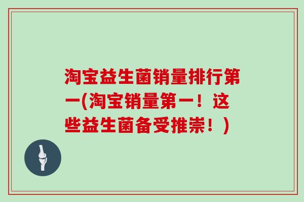 淘宝益生菌销量排行第一(淘宝销量第一！这些益生菌备受推崇！)