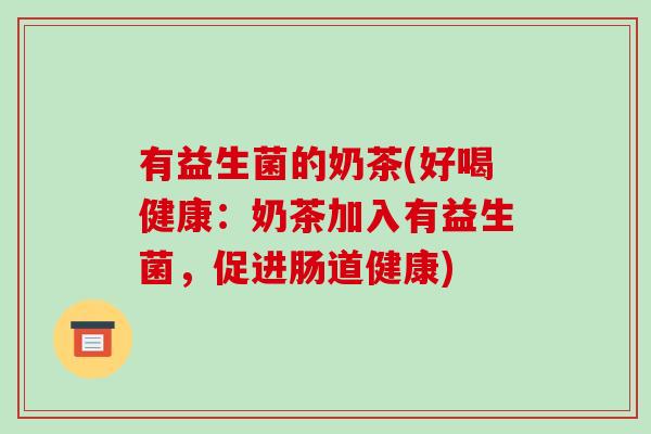 有益生菌的奶茶(好喝健康：奶茶加入有益生菌，促进肠道健康)