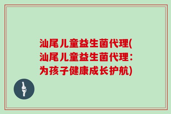 汕尾儿童益生菌代理(汕尾儿童益生菌代理：为孩子健康成长护航)