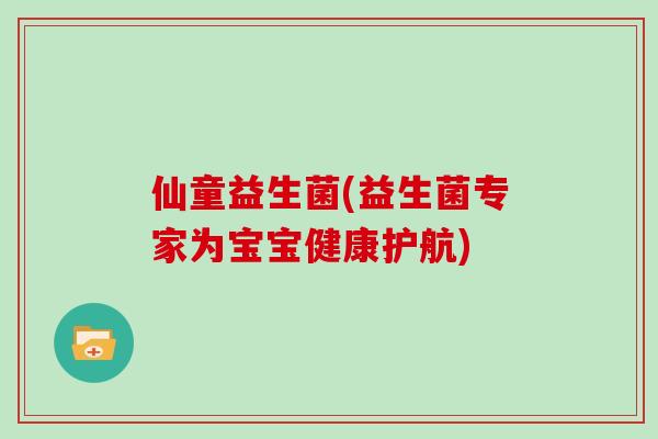 仙童益生菌(益生菌专家为宝宝健康护航)