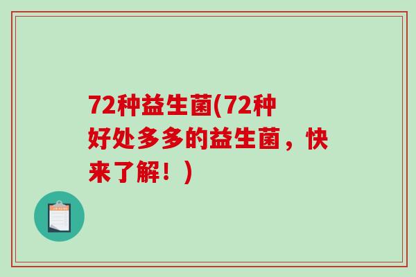 72种益生菌(72种好处多多的益生菌,快来了解!) 72种益生菌(72种好处多多的益生菌,快来了解!)