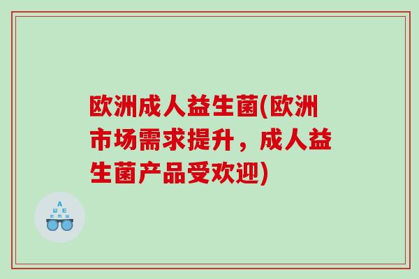 欧洲成人益生菌(欧洲市场需求提升，成人益生菌产品受欢迎)