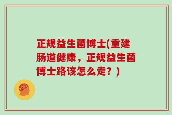 正规益生菌博士(重建肠道健康，正规益生菌博士路该怎么走？)