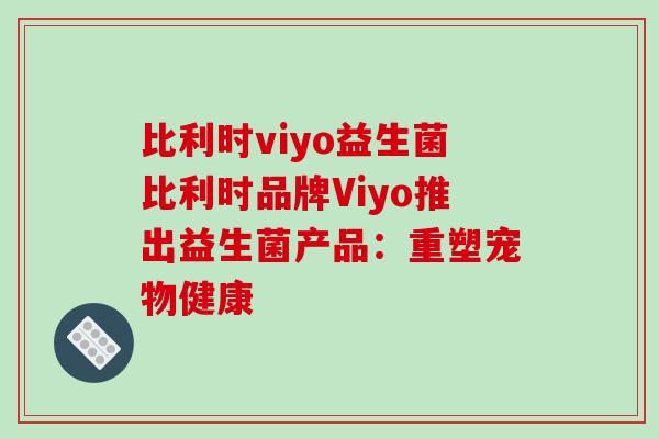 比利时viyo益生菌比利时品牌Viyo推出益生菌产品：重塑宠物健康