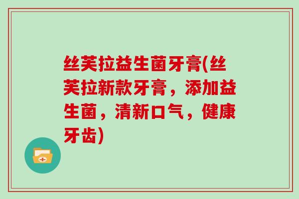丝芙拉益生菌牙膏(丝芙拉新款牙膏，添加益生菌，清新口气，健康牙齿)