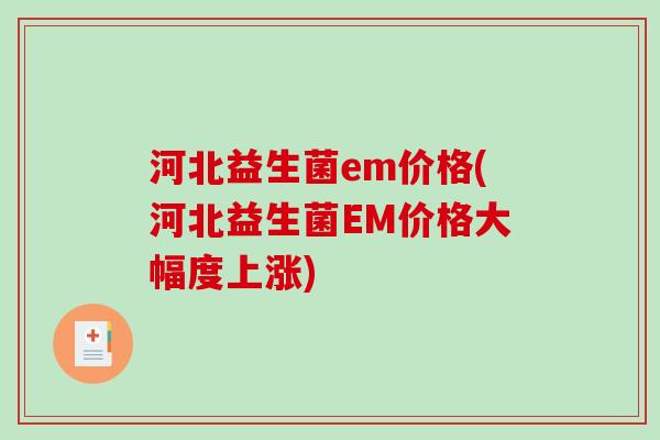 河北益生菌em价格(河北益生菌EM价格大幅度上涨)