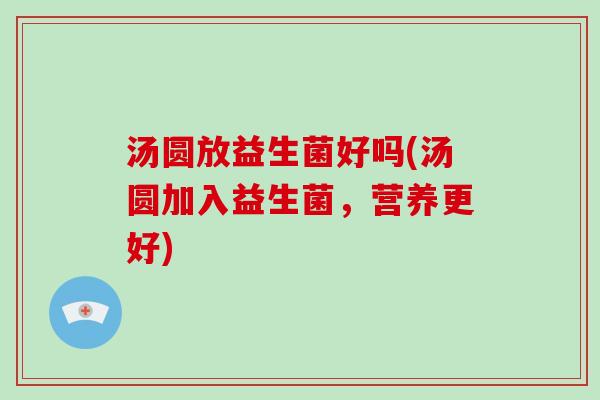 汤圆放益生菌好吗(汤圆加入益生菌，营养更好)