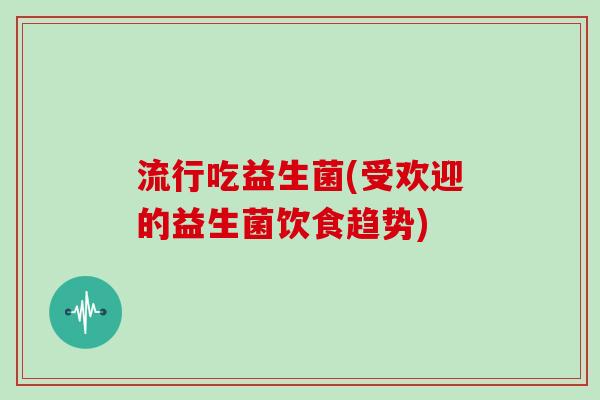 流行吃益生菌(受欢迎的益生菌饮食趋势)