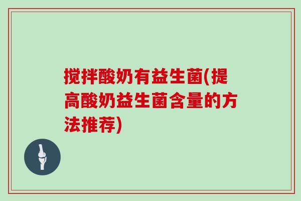 搅拌酸奶有益生菌(提高酸奶益生菌含量的方法推荐)