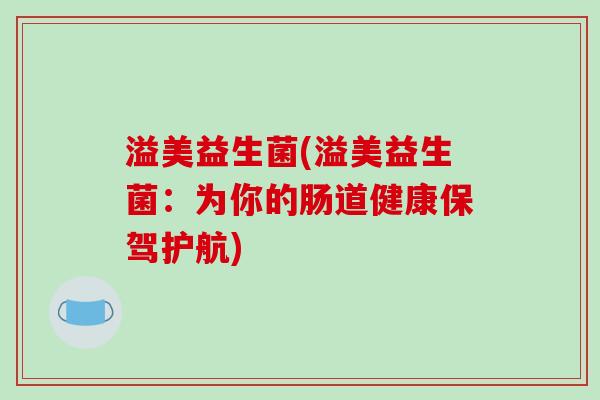 溢美益生菌(溢美益生菌：为你的肠道健康保驾护航)