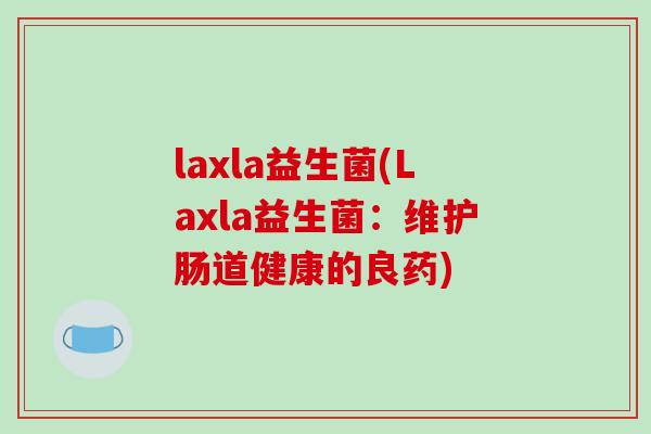 laxla益生菌(Laxla益生菌：维护肠道健康的良药)