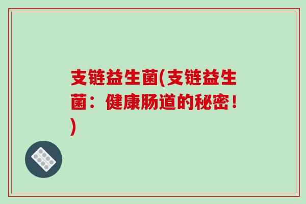 支链益生菌(支链益生菌：健康肠道的秘密！)
